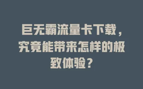 巨无霸流量卡下载，究竟能带来怎样的极致体验？