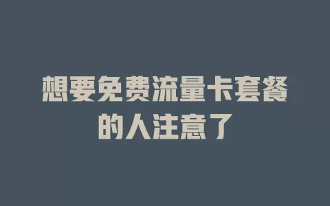 想要免费流量卡套餐的人注意了