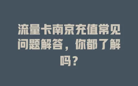 流量卡南京充值常见问题解答，你都了解吗？