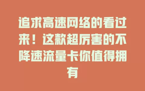 追求高速网络的看过来！这款超厉害的不降速流量卡你值得拥有