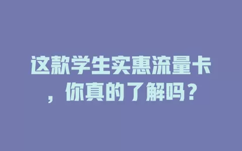 这款学生实惠流量卡，你真的了解吗？