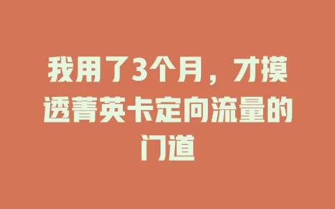 我用了3个月，才摸透菁英卡定向流量的门道