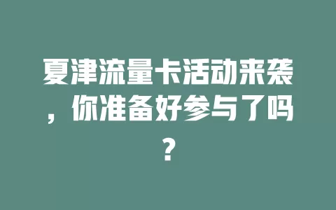 夏津流量卡活动来袭，你准备好参与了吗？