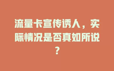 流量卡宣传诱人，实际情况是否真如所说？