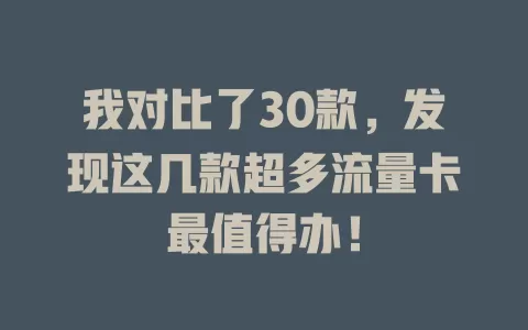 我对比了30款，发现这几款超多流量卡最值得办！