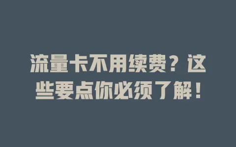 流量卡不用续费？这些要点你必须了解！