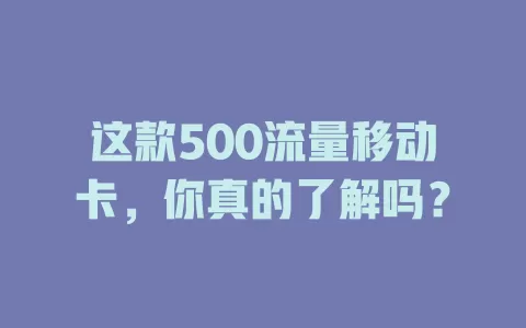 这款500流量移动卡，你真的了解吗？