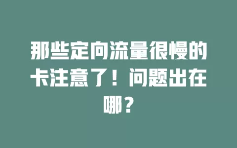 那些定向流量很慢的卡注意了！问题出在哪？