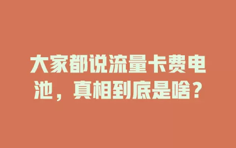 大家都说流量卡费电池，真相到底是啥？