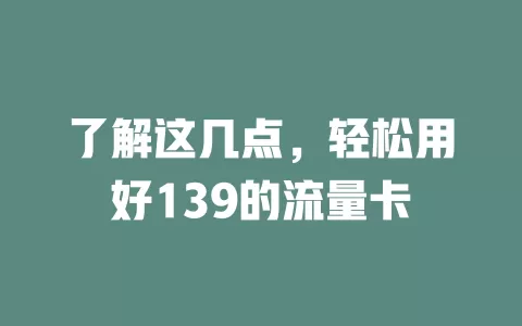 了解这几点，轻松用好139的流量卡