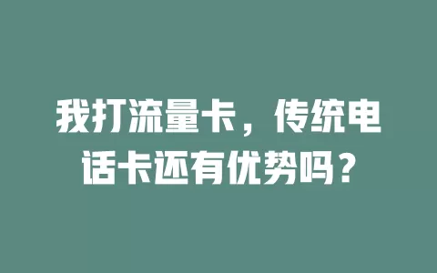 我打流量卡，传统电话卡还有优势吗？