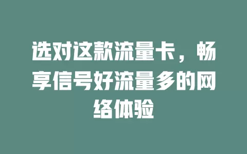 选对这款流量卡，畅享信号好流量多的网络体验