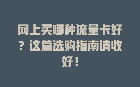 网上买哪种流量卡好？这篇选购指南请收好！