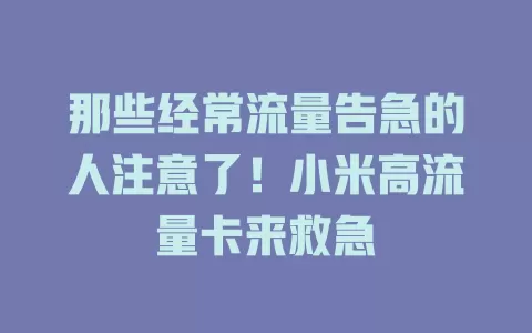 那些经常流量告急的人注意了！小米高流量卡来救急