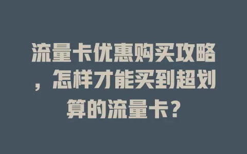 流量卡优惠购买攻略，怎样才能买到超划算的流量卡？