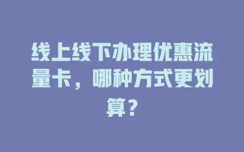 线上线下办理优惠流量卡，哪种方式更划算？