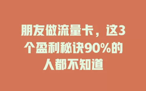 朋友做流量卡，这3个盈利秘诀90%的人都不知道