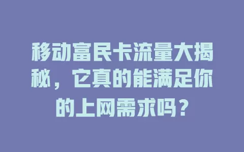 移动富民卡流量大揭秘，它真的能满足你的上网需求吗？