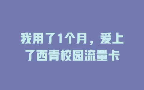 我用了1个月，爱上了西青校园流量卡