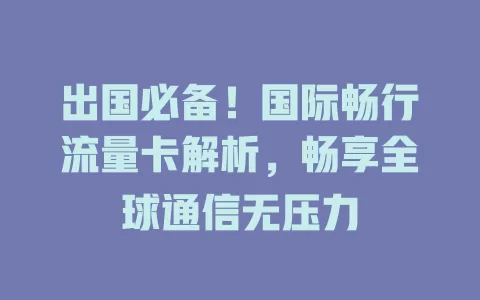 出国必备！国际畅行流量卡解析，畅享全球通信无压力