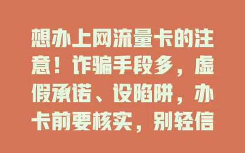 想办上网流量卡的注意！诈骗手段多，虚假承诺、设陷阱，办卡前要核实，别轻信广告，理性消费，小心别让骗子得逞