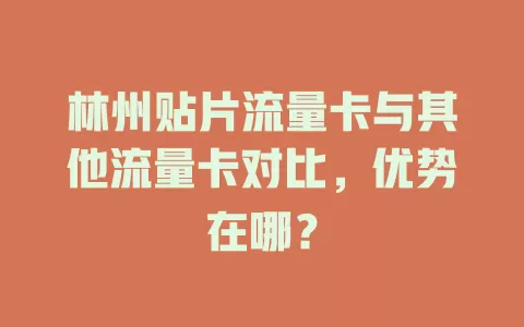 林州贴片流量卡与其他流量卡对比，优势在哪？