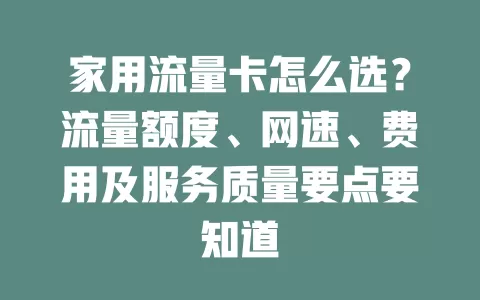 家用流量卡怎么选？流量额度、网速、费用及服务质量要点要知道
