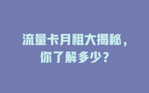 流量卡月租大揭秘，你了解多少？