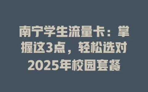 南宁学生流量卡：掌握这3点，轻松选对2025年校园套餐