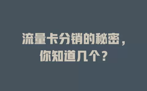 流量卡分销的秘密，你知道几个？