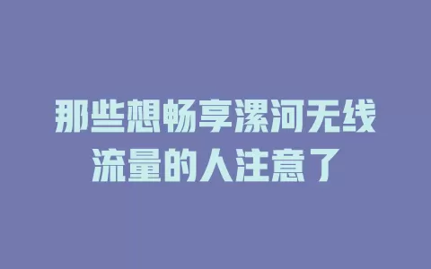 那些想畅享漯河无线流量的人注意了