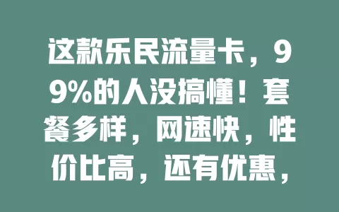 这款乐民流量卡，99%的人没搞懂！套餐多样，网速快，性价比高，还有优惠，别被误解，快来研究助力数字生活