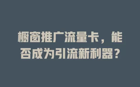 橱窗推广流量卡，能否成为引流新利器？