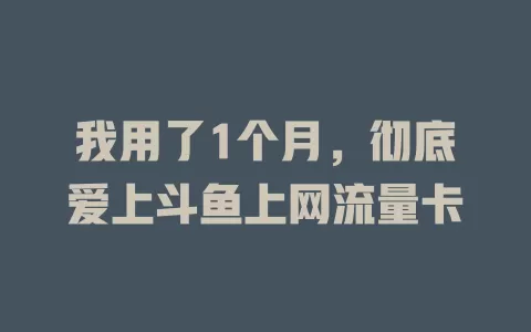 我用了1个月，彻底爱上斗鱼上网流量卡