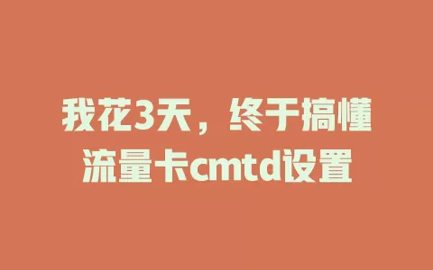 我花3天，终于搞懂流量卡cmtd设置