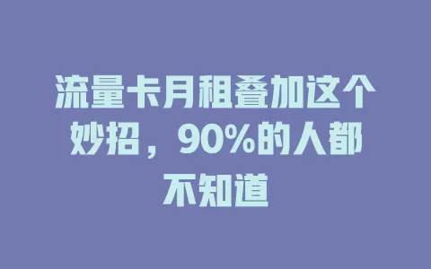 流量卡月租叠加这个妙招，90%的人都不知道