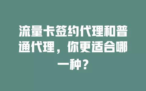 流量卡签约代理和普通代理，你更适合哪一种？