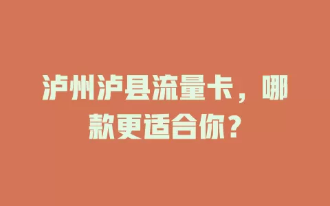 泸州泸县流量卡，哪款更适合你？