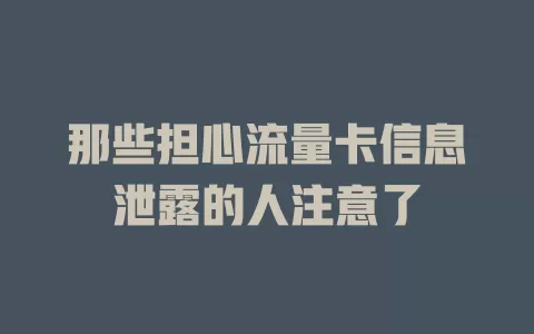 那些担心流量卡信息泄露的人注意了