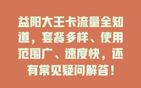 益阳大王卡流量全知道，套餐多样、使用范围广、速度快，还有常见疑问解答！