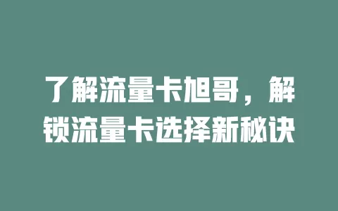了解流量卡旭哥，解锁流量卡选择新秘诀
