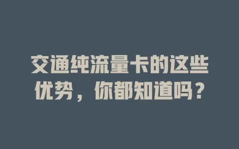 交通纯流量卡的这些优势，你都知道吗？