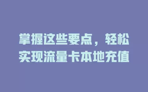 掌握这些要点，轻松实现流量卡本地充值