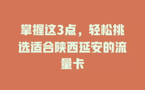掌握这3点，轻松挑选适合陕西延安的流量卡
