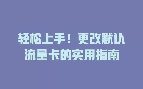 轻松上手！更改默认流量卡的实用指南