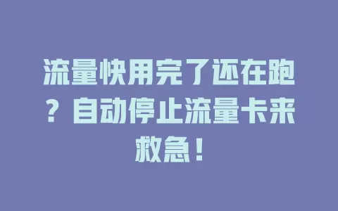 流量快用完了还在跑？自动停止流量卡来救急！