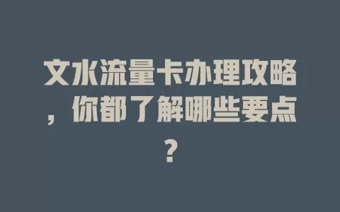 文水流量卡办理攻略，你都了解哪些要点？
