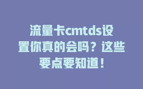 流量卡cmtds设置你真的会吗？这些要点要知道！
