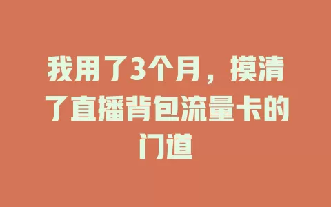 我用了3个月，摸清了直播背包流量卡的门道