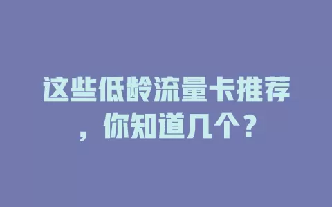 这些低龄流量卡推荐，你知道几个？